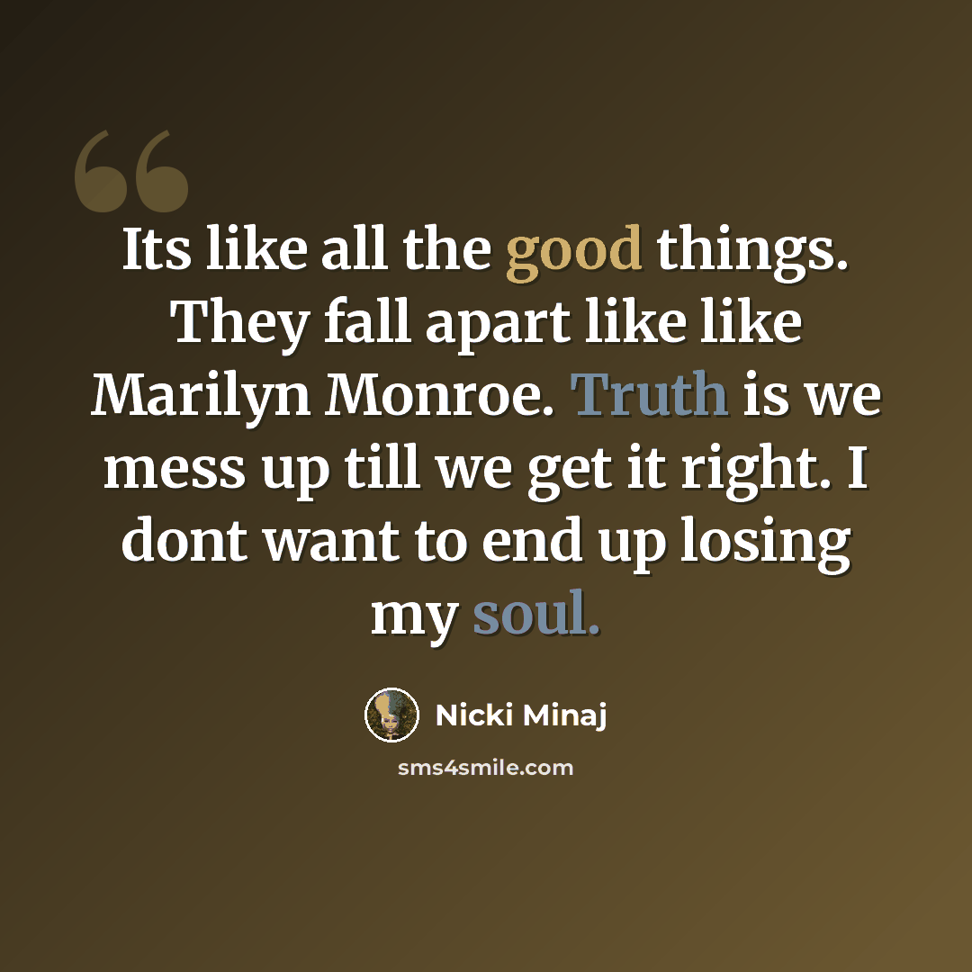 “Its like all the good things. They fall apart like like Marilyn Monroe. Truth is we mess up till we get it right. I dont want to end up losing my soul.” quote by Nicki Minaj
