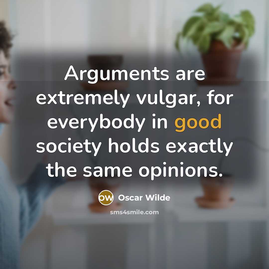 “Arguments are extremely vulgar, for everybody in good society holds exactly the same opinions.” quote by Oscar Wilde
