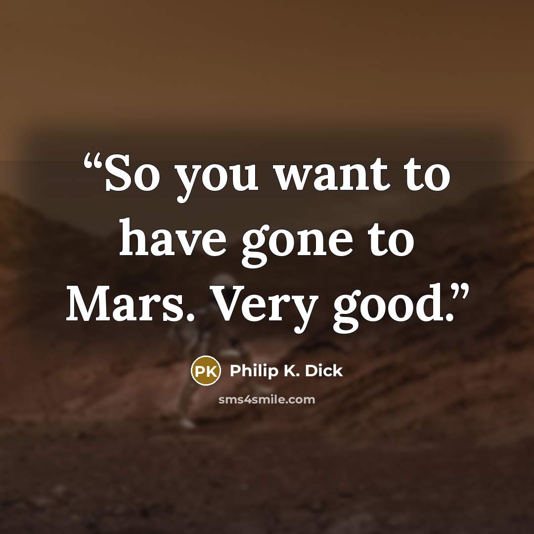 “So you want to have gone to Mars. Very good.” quote by Philip K. Dick