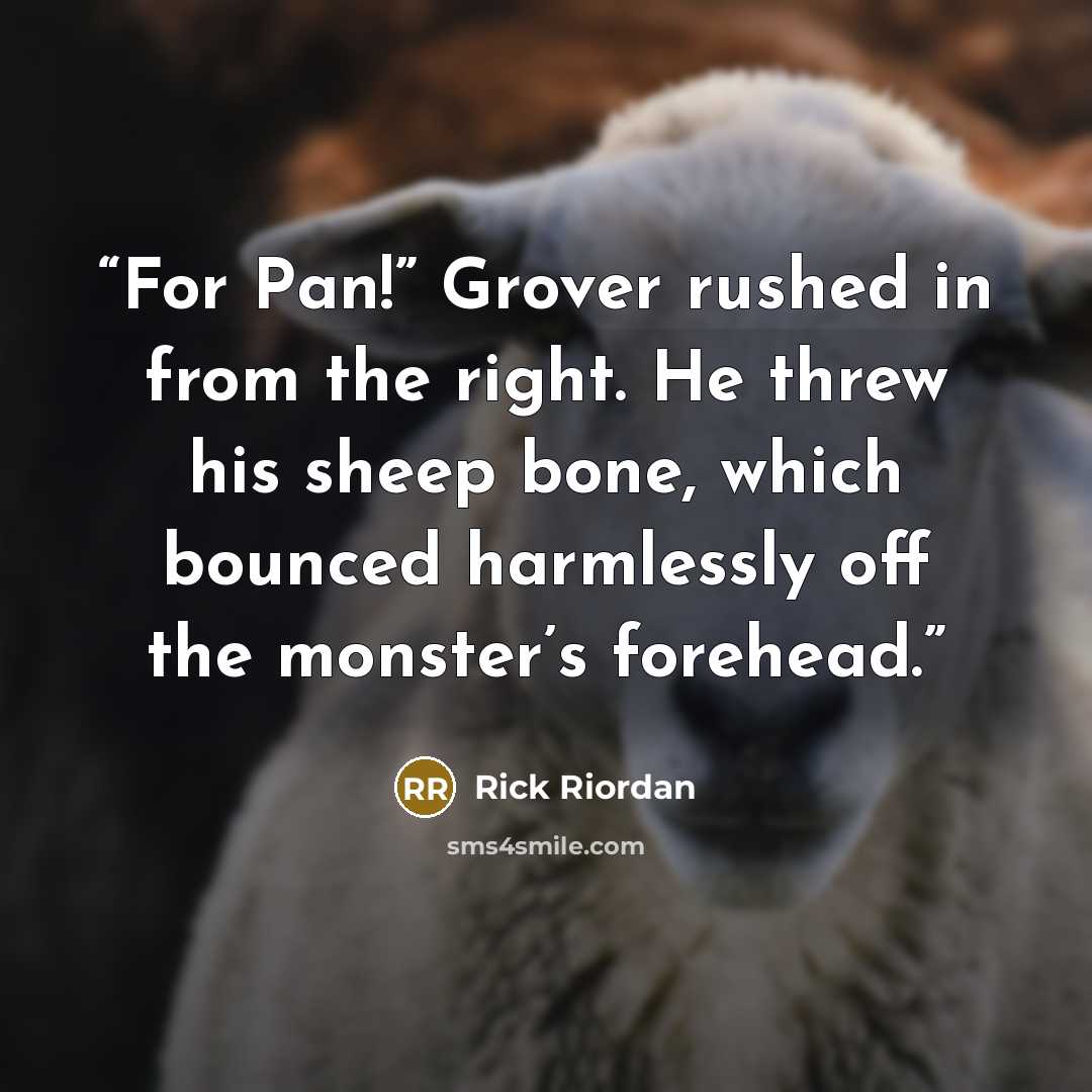 “For Pan!” Grover rushed in from the right. He threw his sheep bone, which bounced harmlessly off the monster’s forehead.” quote by Rick Riordan