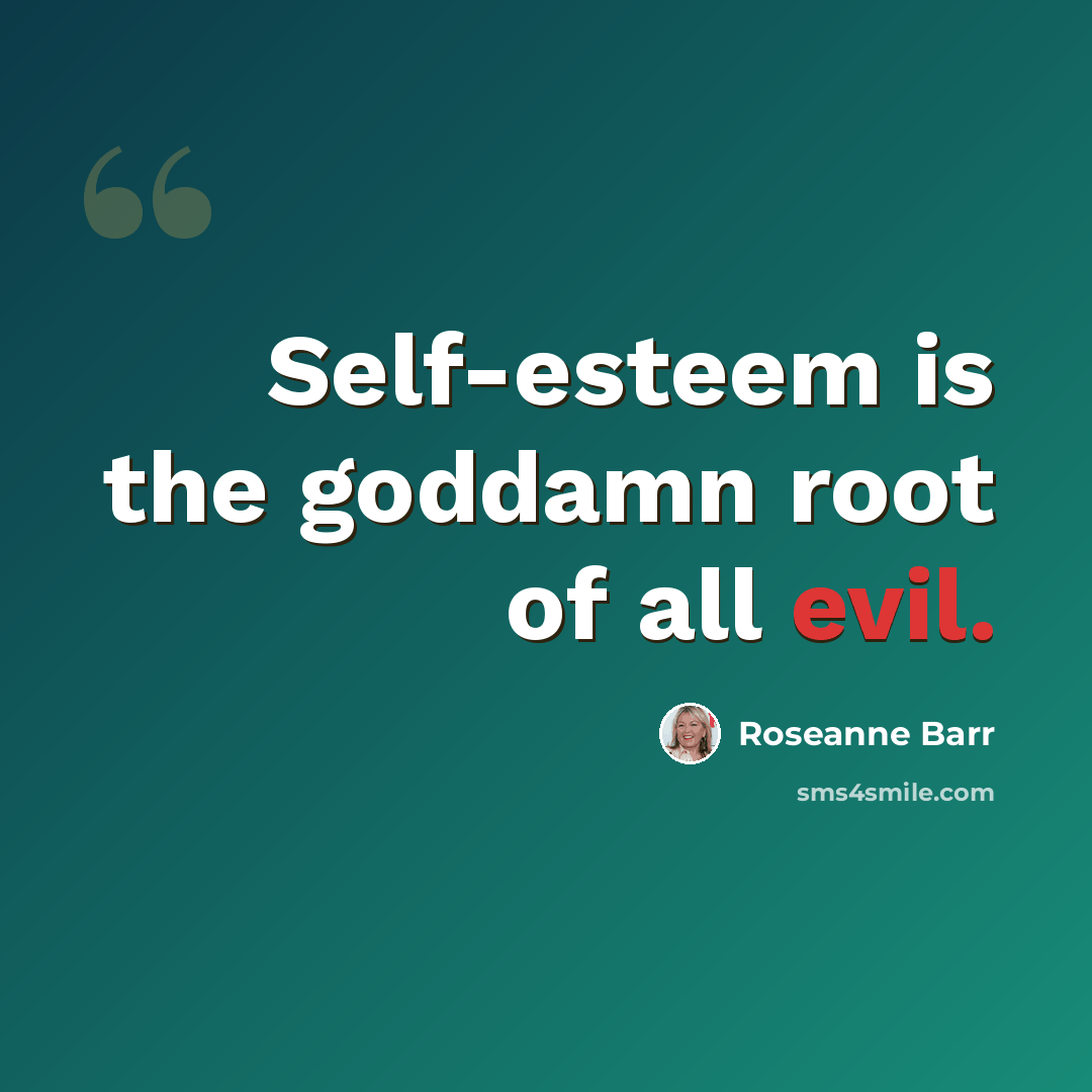“Self-esteem is the goddamn root of all evil.” quote by Roseanne Barr