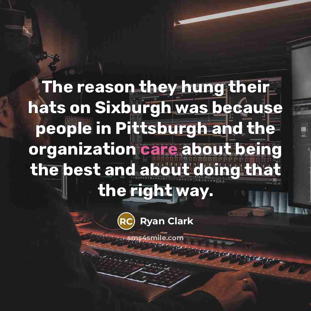 “The reason they hung their hats on Sixburgh was because people in Pittsburgh and the organization care about being the best and about doing that the right way.” quote by Ryan Clark