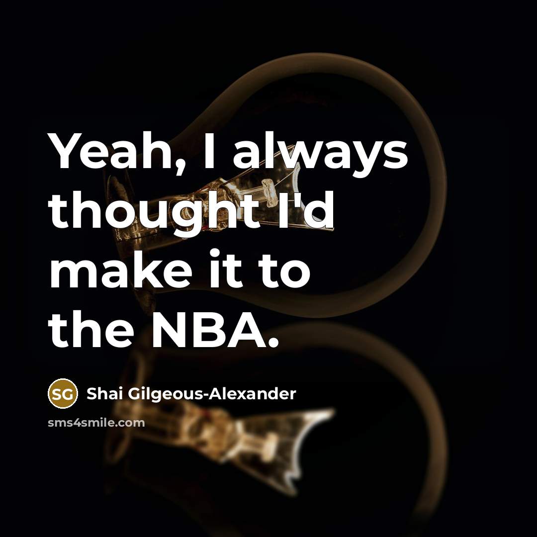 “Yeah, I always thought I'd make it to the NBA.” quote by Shai Gilgeous-Alexander