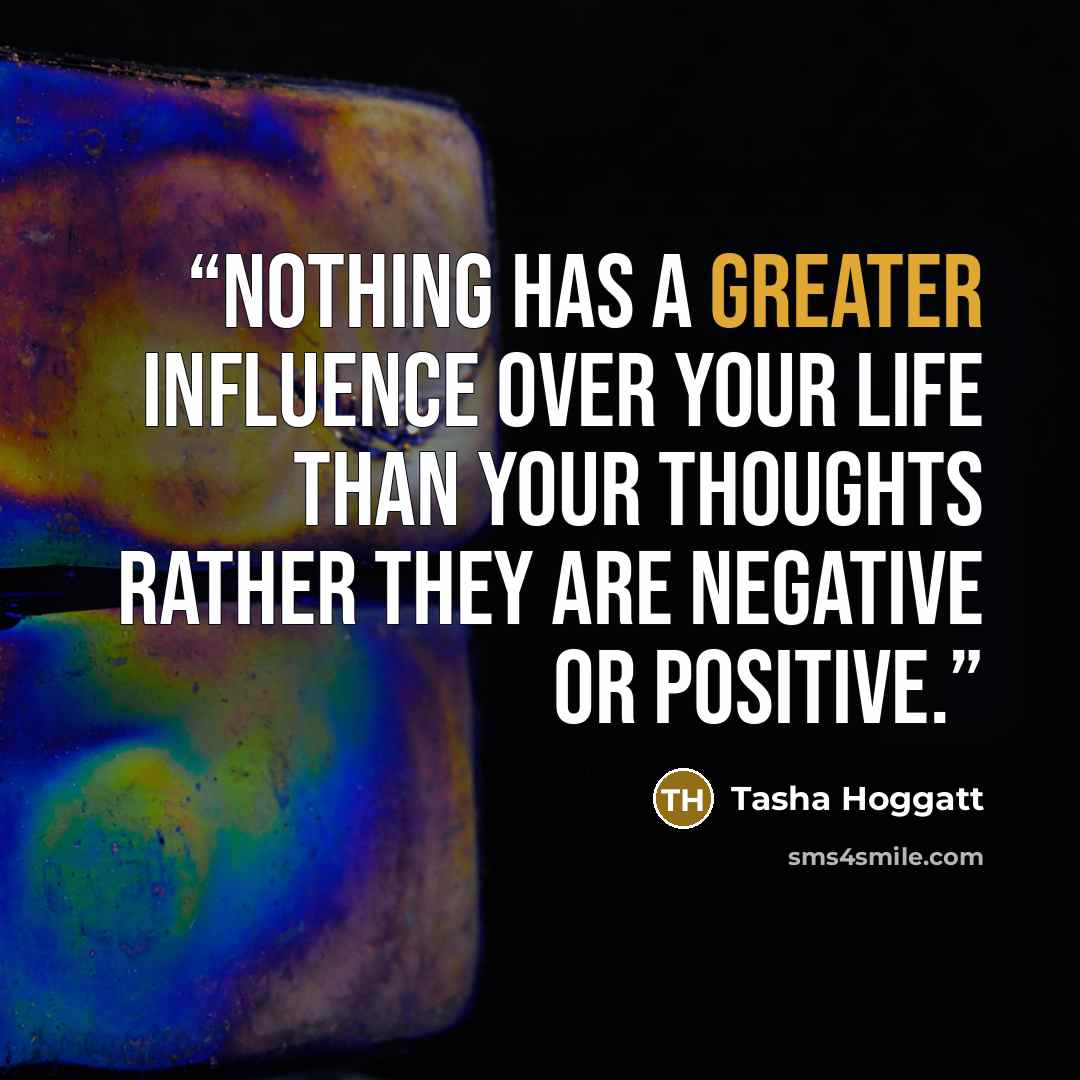 “Nothing has a greater influence over your life than your thoughts rather they are negative or positive.” quote by Tasha Hoggatt
