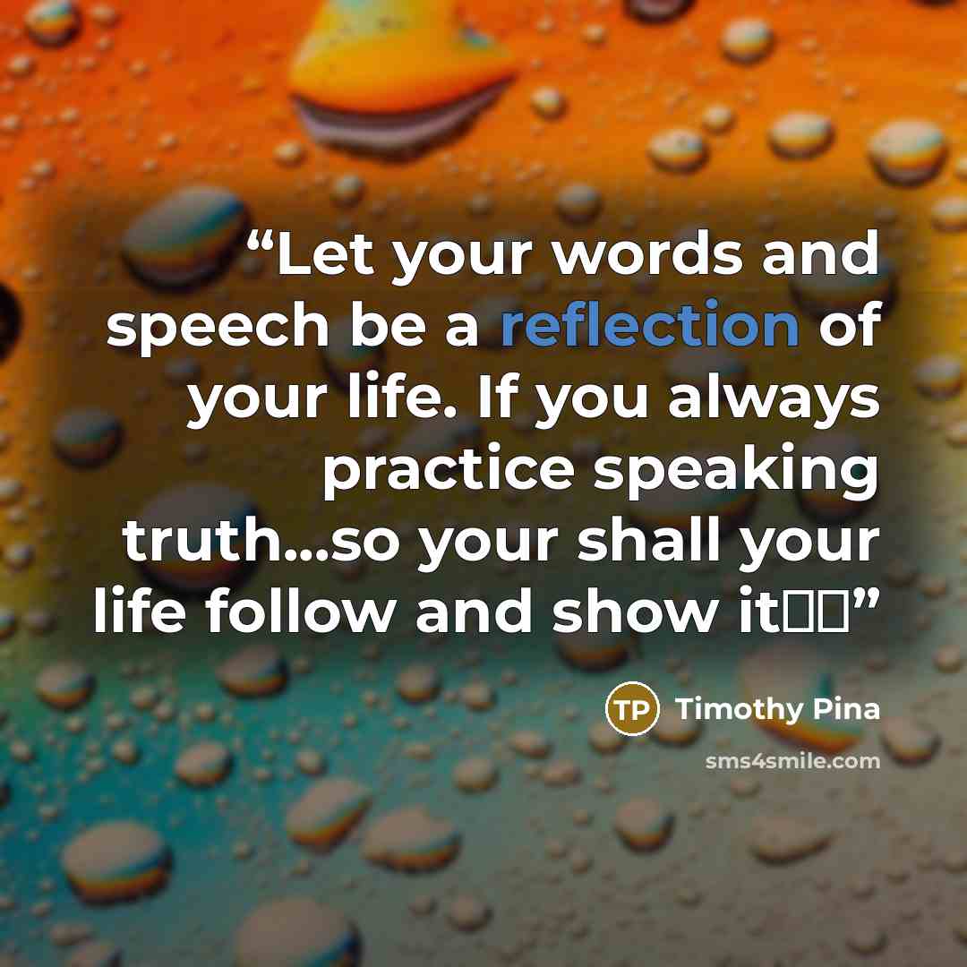 “Let your words and speech be a reflection of your life. If you always practice speaking truth...so your shall your life follow and show it☺✌” quote by Timothy Pina