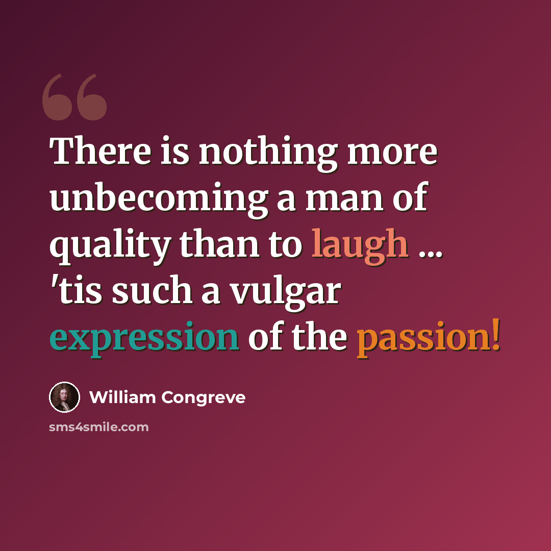 “There is nothing more unbecoming a man of quality than to laugh ... 'tis such a vulgar expression of the passion!” quote by William Congreve