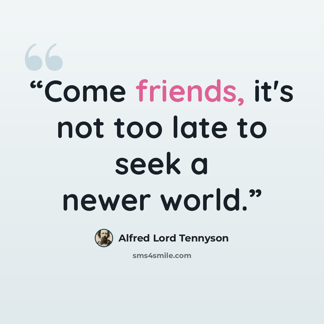 “Come friends, it's not too late to seek a newer world.” quote by Alfred Lord Tennyson