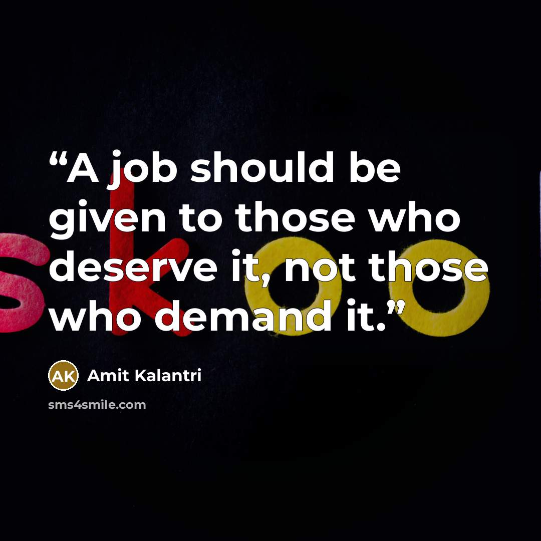 “A job should be given to those who deserve it, not those who demand it.” quote by Amit Kalantri
