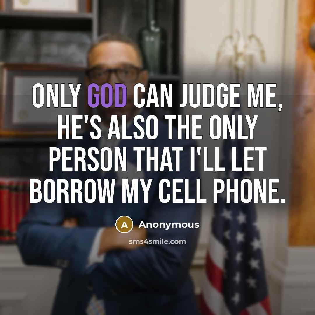 “Only God can judge me, he's also the only person that I'll let borrow my cell phone.” quote by Anonymous