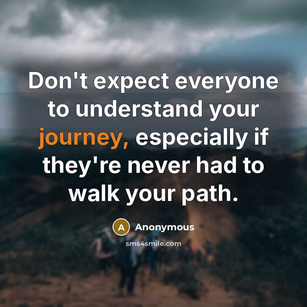 “Don't expect everyone to understand your journey, especially if they're never had to walk your path.” quote by Anonymous