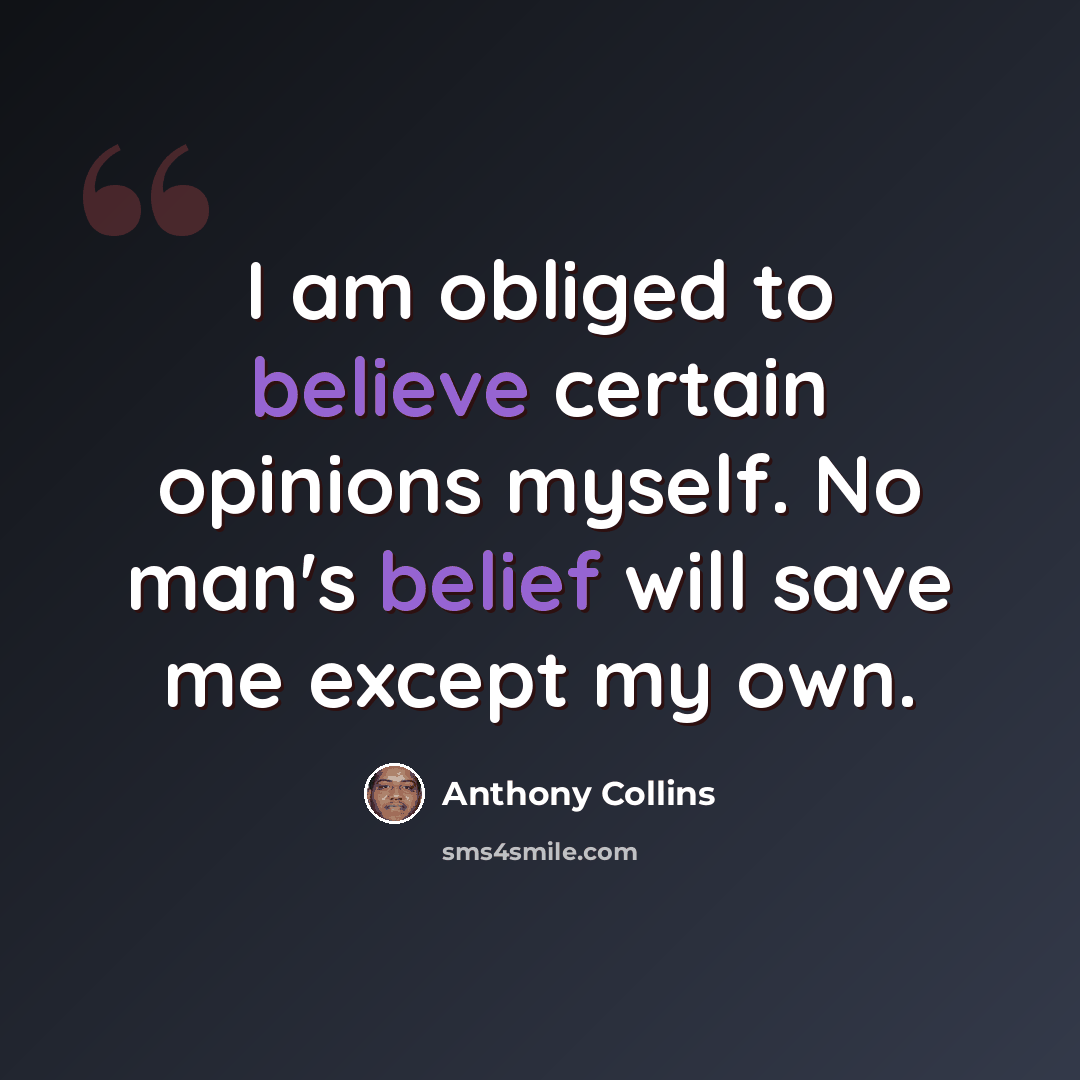 “I am obliged to believe certain opinions myself. No man's belief will save me except my own.” quote by Anthony Collins