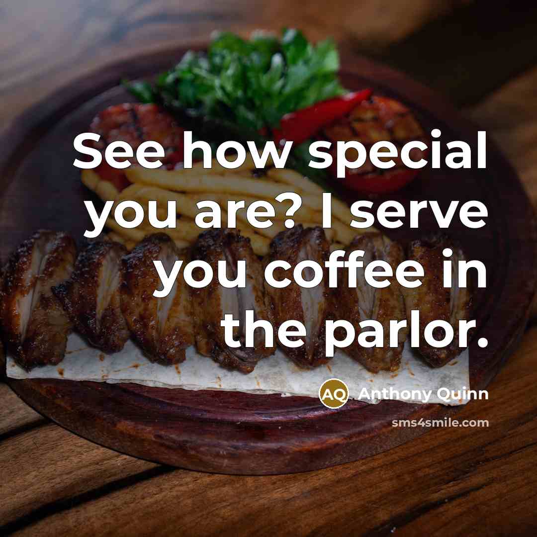 “See how special you are? I serve you coffee in the parlor.” quote by Anthony Quinn