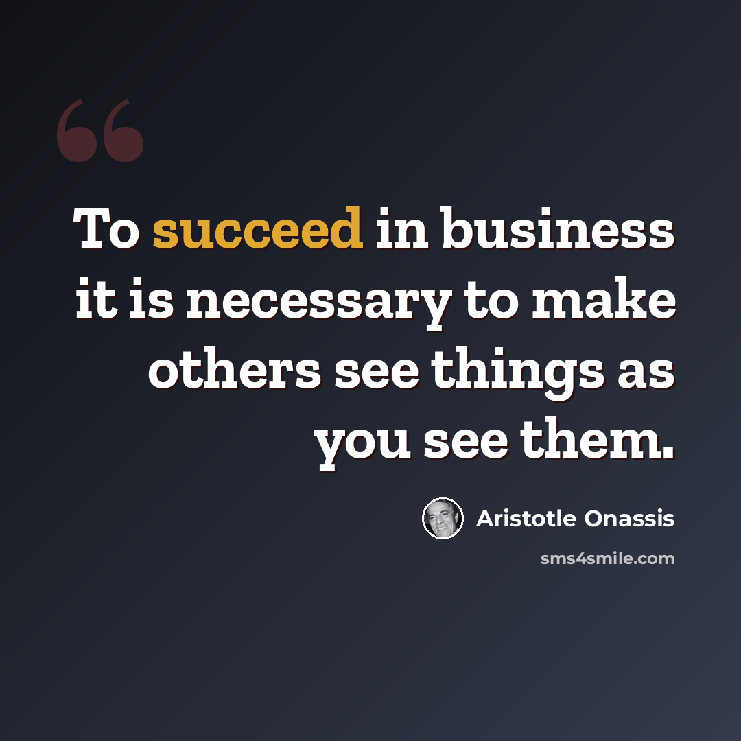 “To succeed in business it is necessary to make others see things as you see them.” quote by Aristotle Onassis