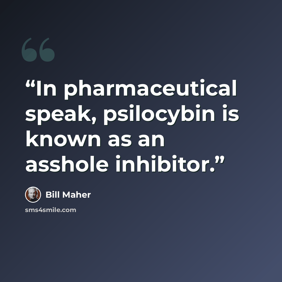 “In pharmaceutical speak, psilocybin is known as an asshole inhibitor.” quote by Bill Maher
