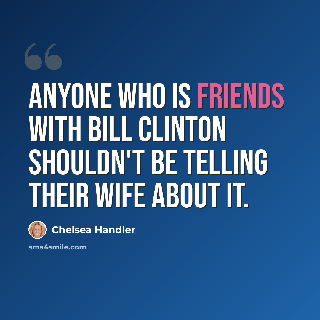 “Anyone who is friends with Bill Clinton shouldn't be telling their wife about it.” quote by Chelsea Handler