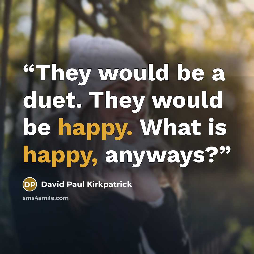 “They would be a duet. They would be happy. What is happy, anyways?” quote by David Paul Kirkpatrick