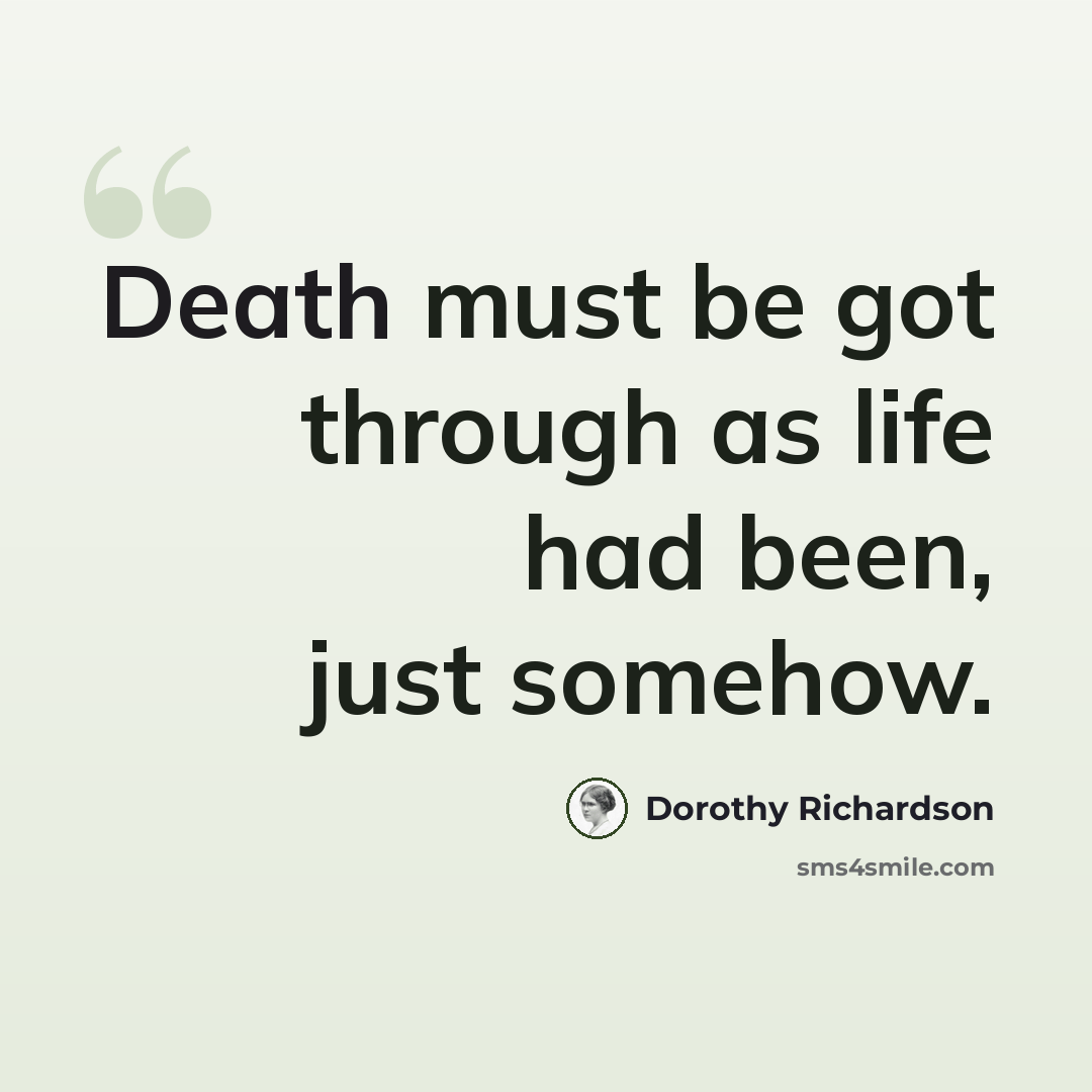 “Death must be got through as life had been, just somehow.” quote by Dorothy Richardson