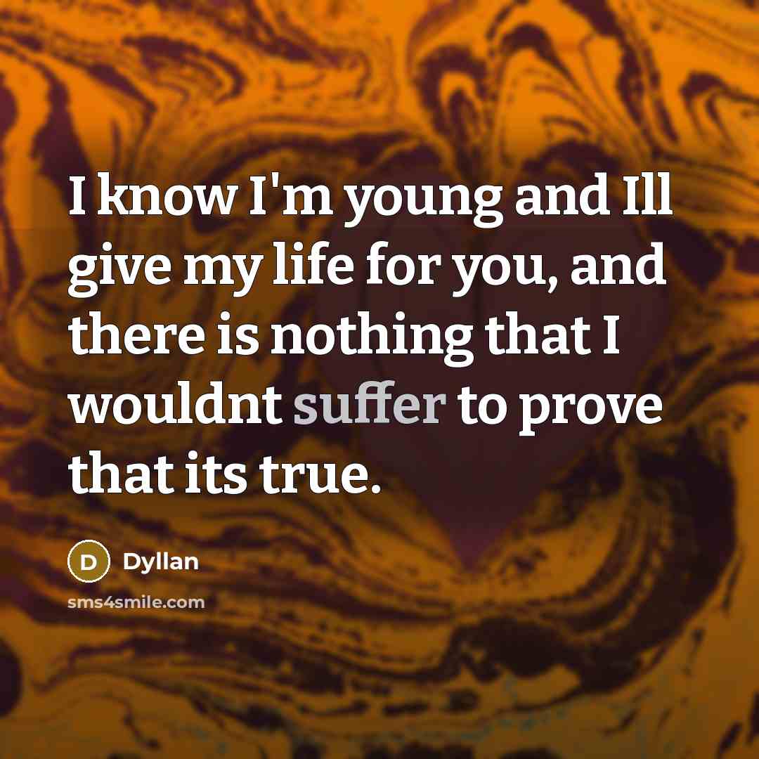 “I know I'm young and Ill give my life for you, and there is nothing that I wouldnt suffer to prove that its true.” quote by Dyllan