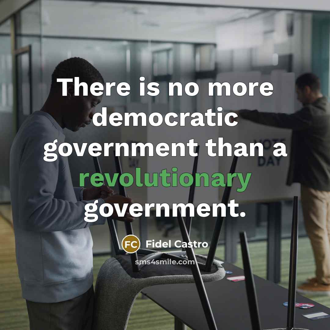 “There is no more democratic government than a revolutionary government.” quote by Fidel Castro