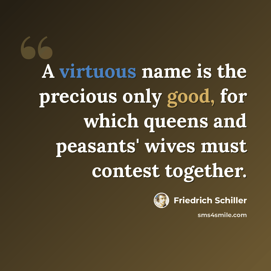 “A virtuous name is the precious only good, for which queens and peasants' wives must contest together.” quote by Friedrich Schiller
