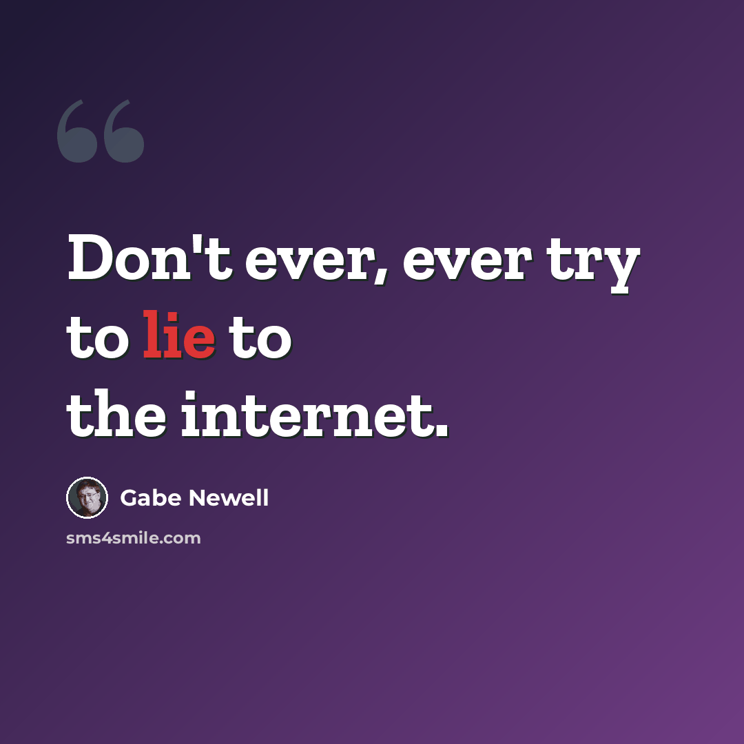 “Don't ever, ever try to lie to the internet.” quote by Gabe Newell