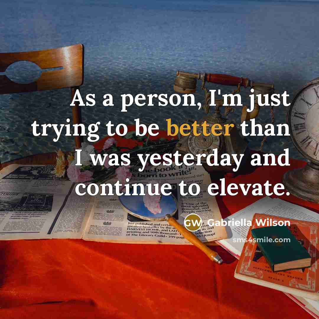 “As a person, I'm just trying to be better than I was yesterday and continue to elevate.” quote by Gabriella Wilson