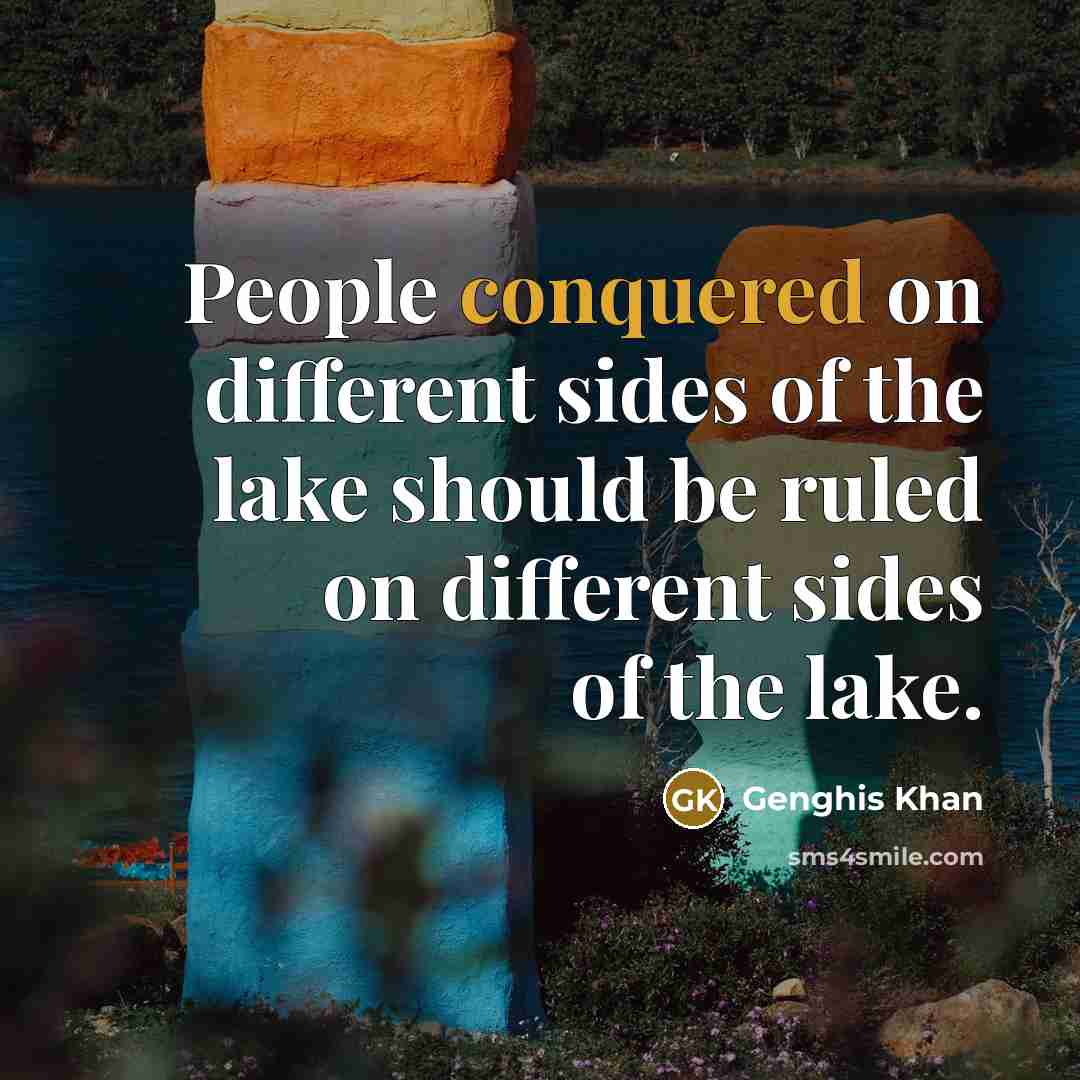 “People conquered on different sides of the lake should be ruled on different sides of the lake.” quote by Genghis Khan