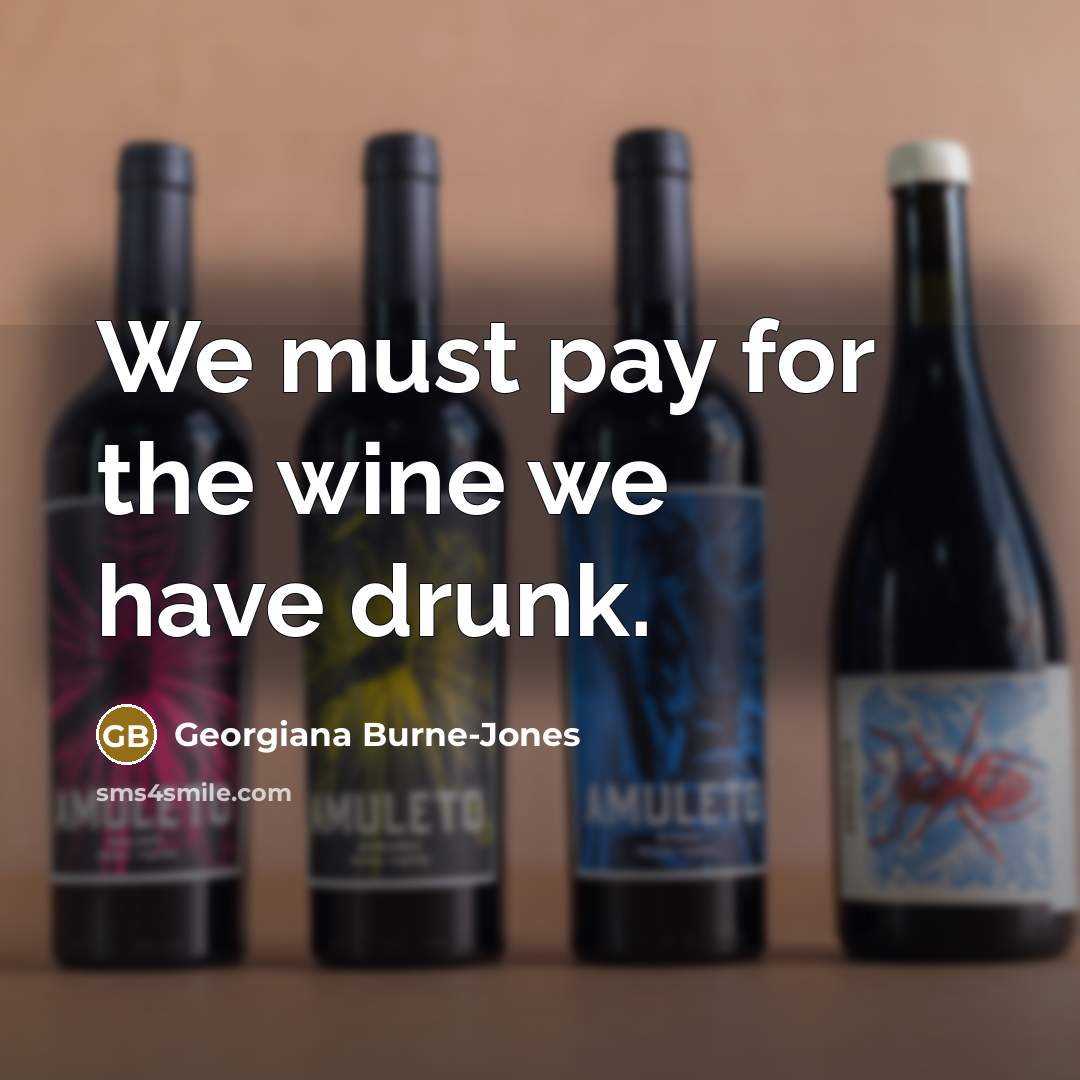 “We must pay for the wine we have drunk.” quote by Georgiana Burne-Jones