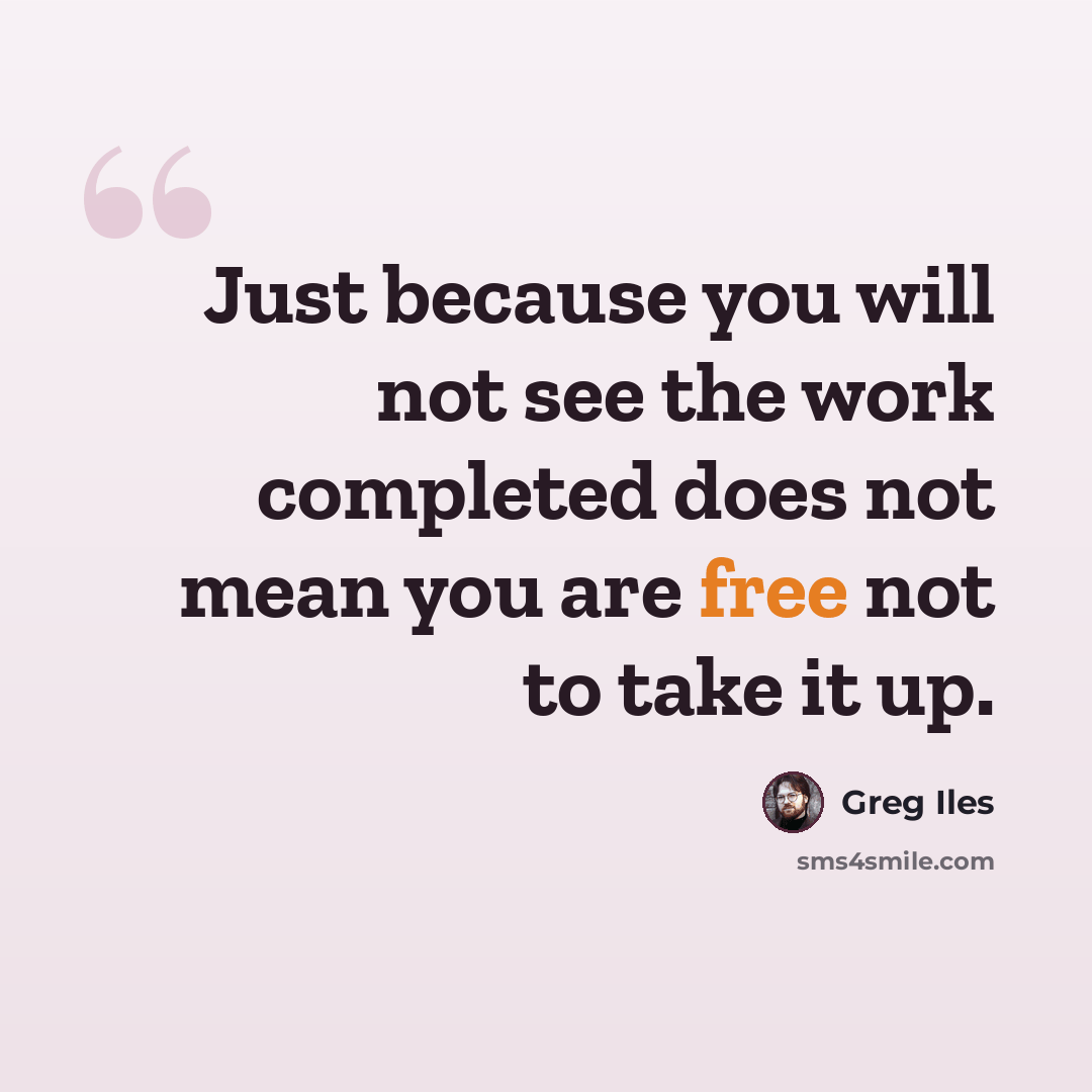 “Just because you will not see the work completed does not mean you are free not to take it up.” quote by Greg Iles