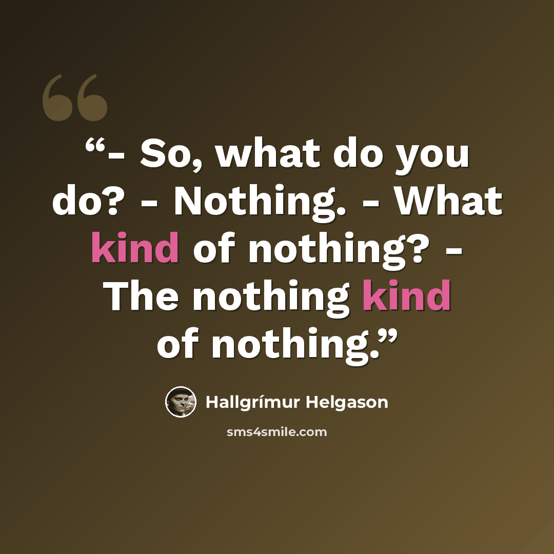 “- So, what do you do? - Nothing. - What kind of nothing? - The nothing kind of nothing.” quote by Hallgrímur Helgason