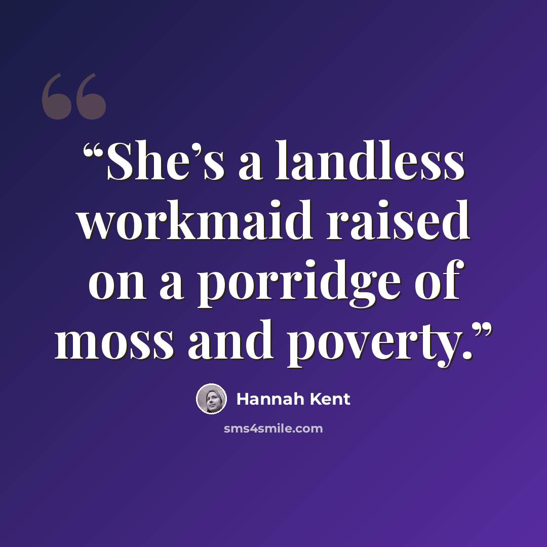 “She’s a landless workmaid raised on a porridge of moss and poverty.” quote by Hannah Kent