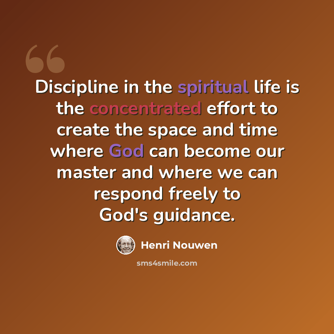 “Discipline in the spiritual life is the concentrated effort to create the space and time where God can become our master and where we can respond freely to God's guidance.” quote by Henri Nouwen