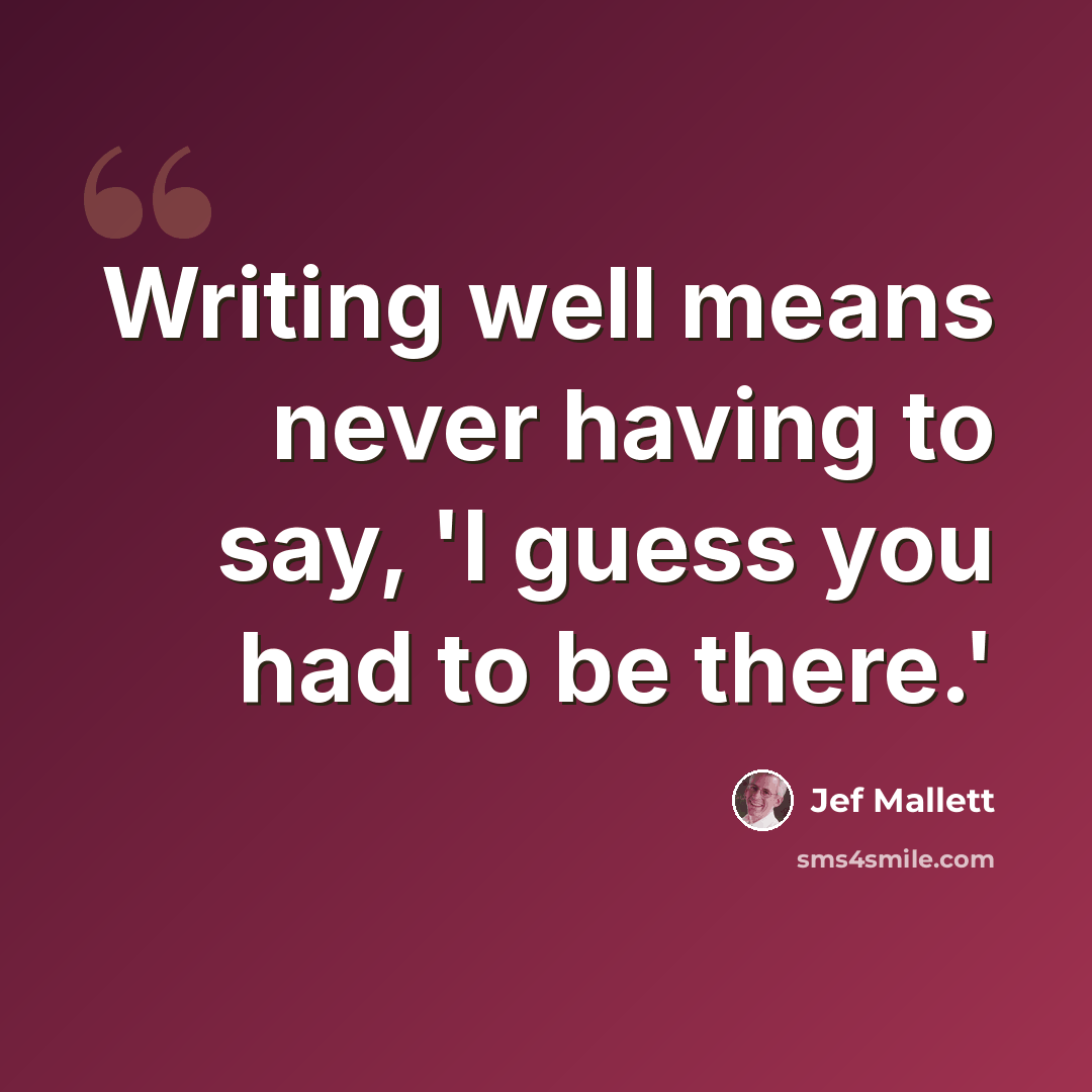 “Writing well means never having to say, 'I guess you had to be there.'” quote by Jef Mallett