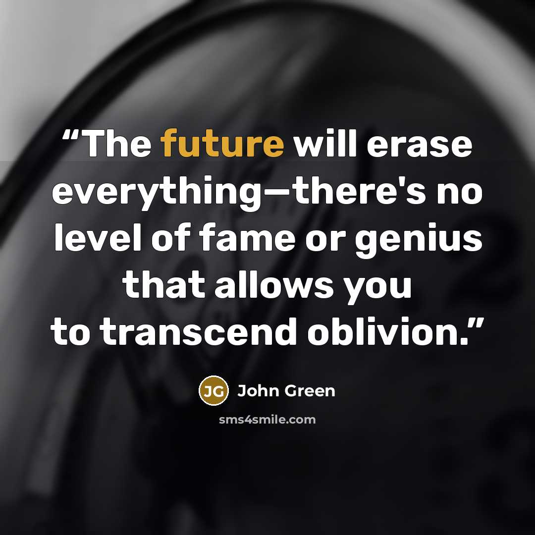 “The future will erase everything—there's no level of fame or genius that allows you to transcend oblivion.” quote by John Green