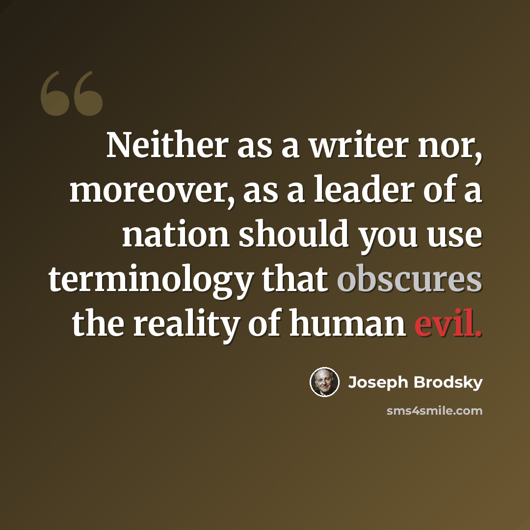 “Neither as a writer nor, moreover, as a leader of a nation should you use terminology that obscures the reality of human evil.” quote by Joseph Brodsky