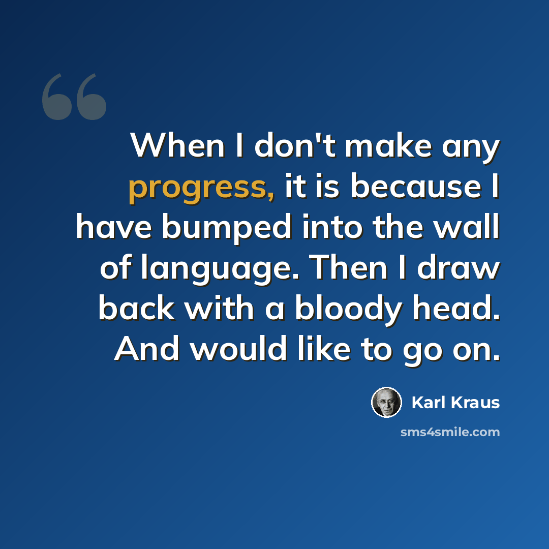 “When I don't make any progress, it is because I have bumped into the wall of language. Then I draw back with a bloody head. And would like to go on.” quote by Karl Kraus
