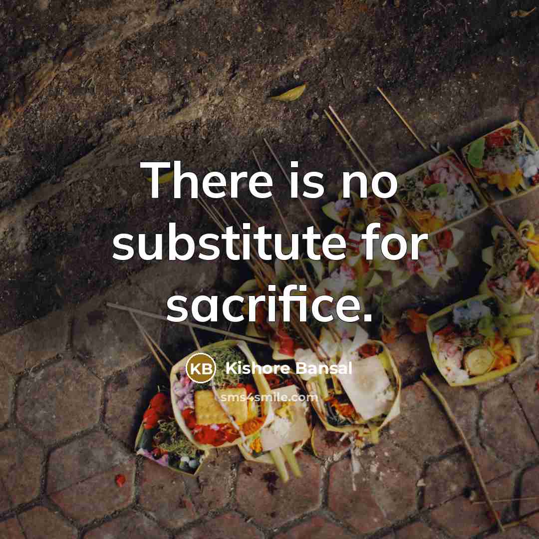 “There is no substitute for sacrifice.” quote by Kishore Bansal