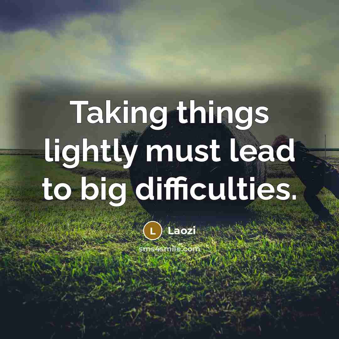 “Taking things lightly must lead to big difficulties.” quote by Laozi