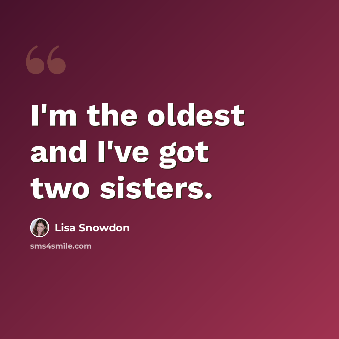 “I'm the oldest and I've got two sisters.” quote by Lisa Snowdon