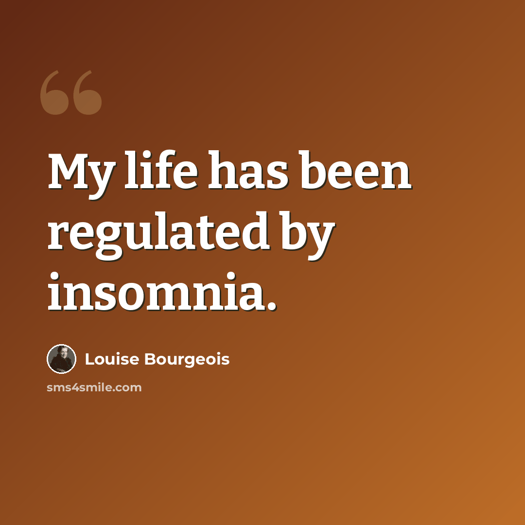 “My life has been regulated by insomnia.” quote by Louise Bourgeois