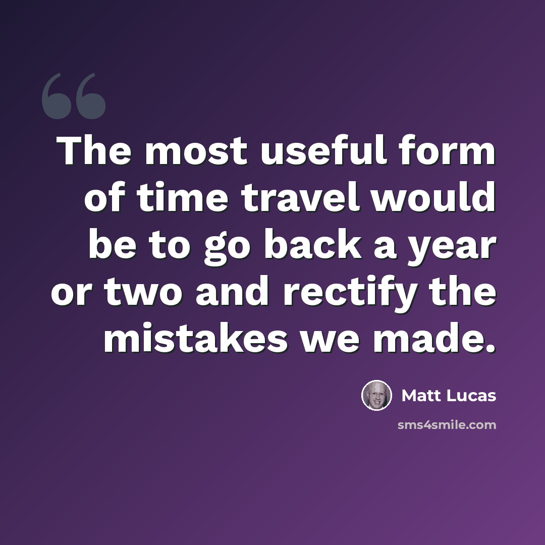 “The most useful form of time travel would be to go back a year or two and rectify the mistakes we made.” quote by Matt Lucas