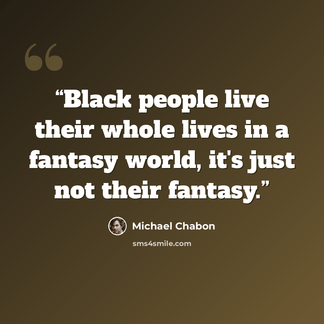 “Black people live their whole lives in a fantasy world, it's just not their fantasy.” quote by Michael Chabon