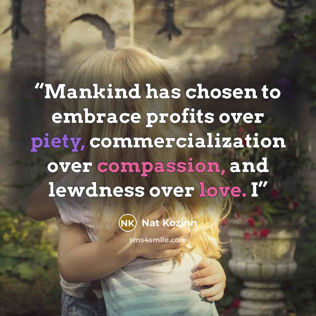 “Mankind has chosen to embrace profits over piety, commercialization over compassion, and lewdness over love. I” quote by Nat Kozinn