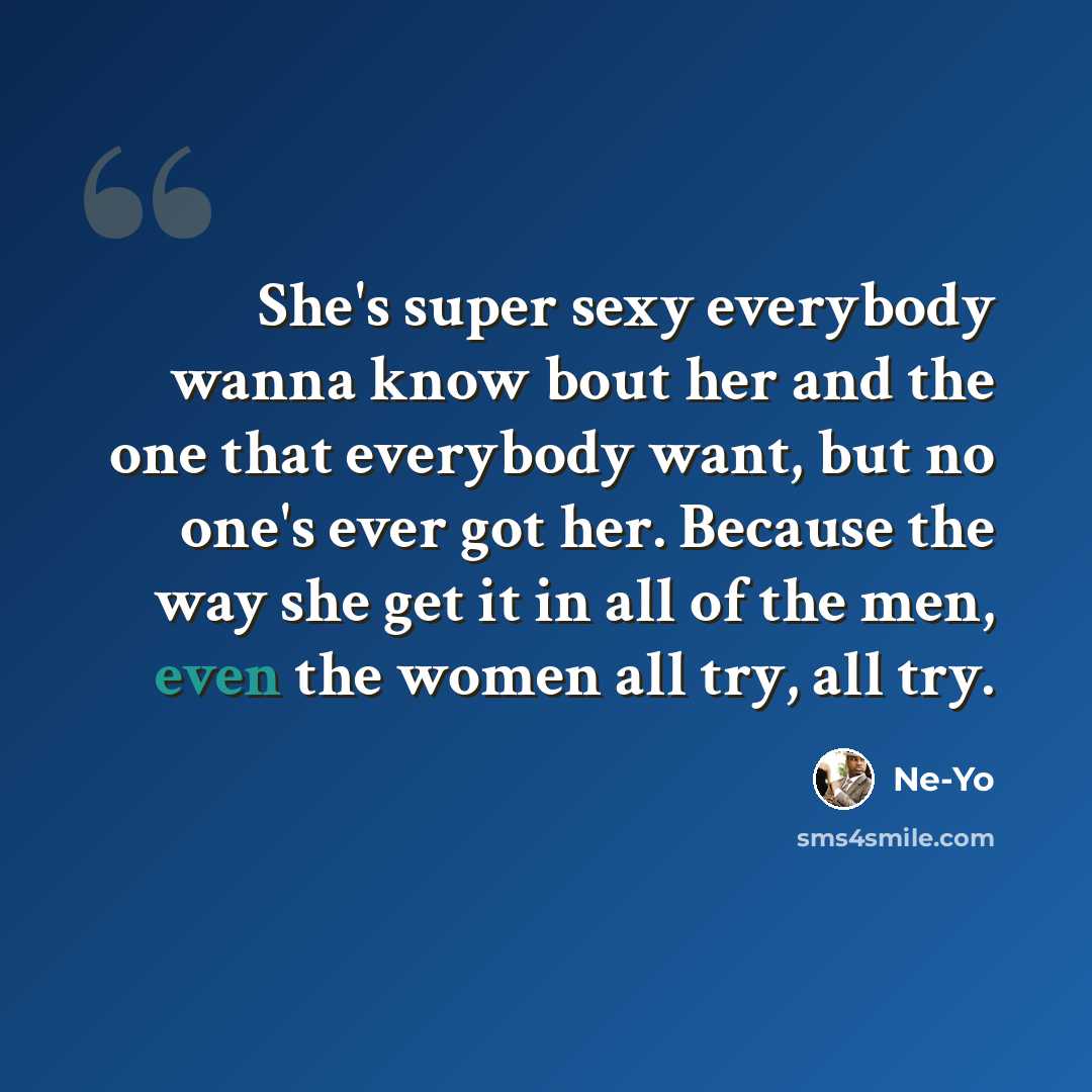 “She's super sexy everybody wanna know bout her and the one that everybody want, but no one's ever got her. Because the way she get it in all of the men, even the women all try, all try.” quote by Ne-Yo