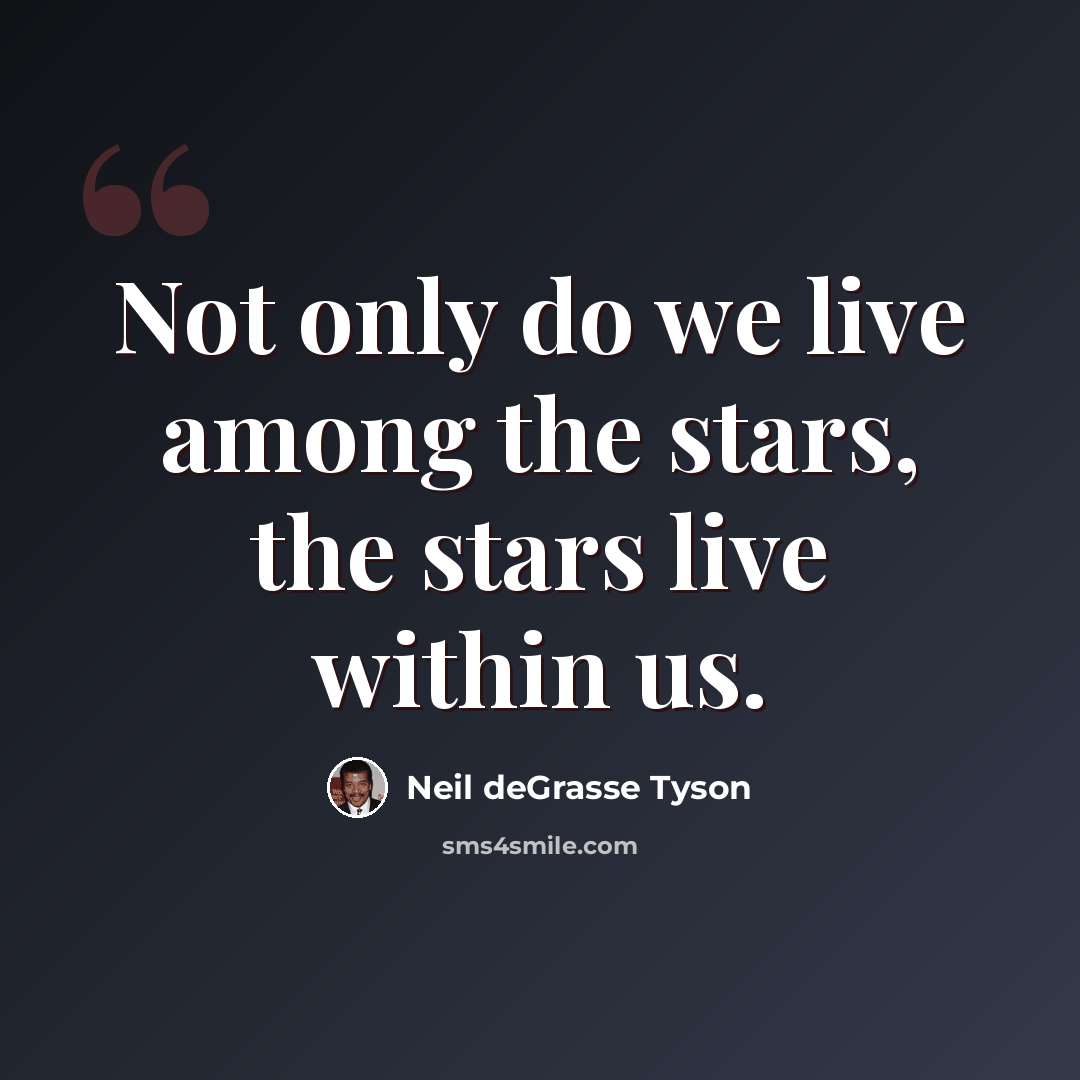 “Not only do we live among the stars, the stars live within us.” quote by Neil deGrasse Tyson