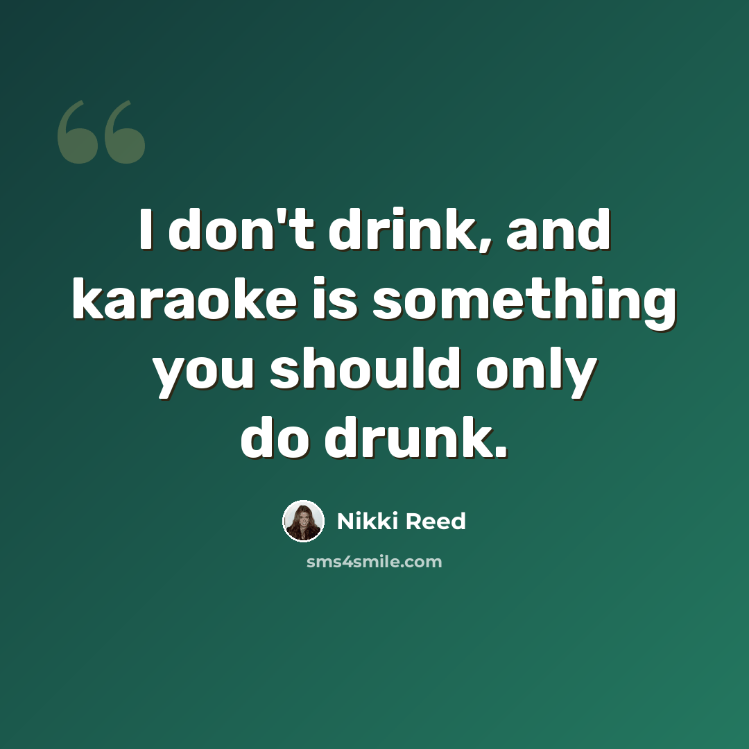 “I don't drink, and karaoke is something you should only do drunk.” quote by Nikki Reed