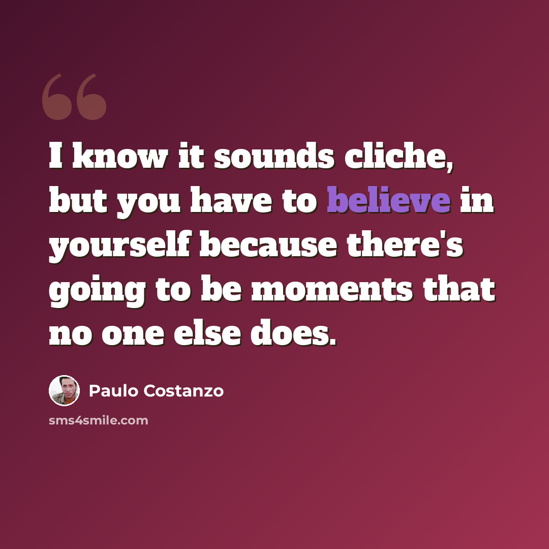 “I know it sounds cliche, but you have to believe in yourself because there's going to be moments that no one else does.” quote by Paulo Costanzo