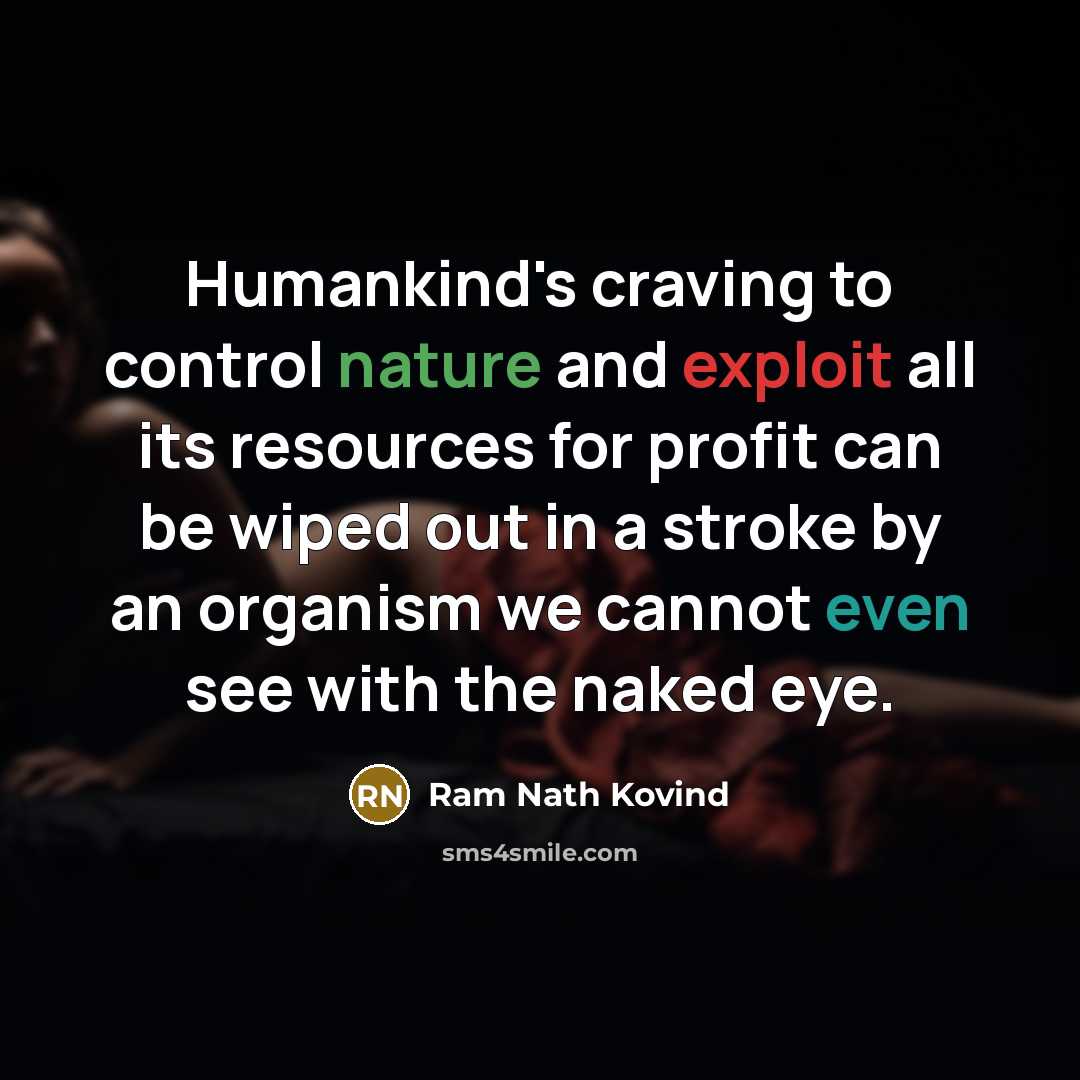 “Humankind's craving to control nature and exploit all its resources for profit can be wiped out in a stroke by an organism we cannot even see with the naked eye.” quote by Ram Nath Kovind