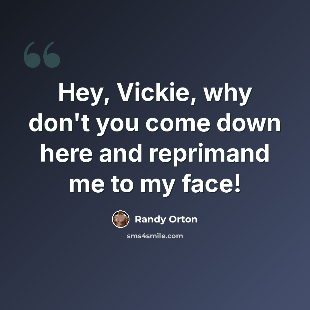 “Hey, Vickie, why don't you come down here and reprimand me to my face!” quote by Randy Orton