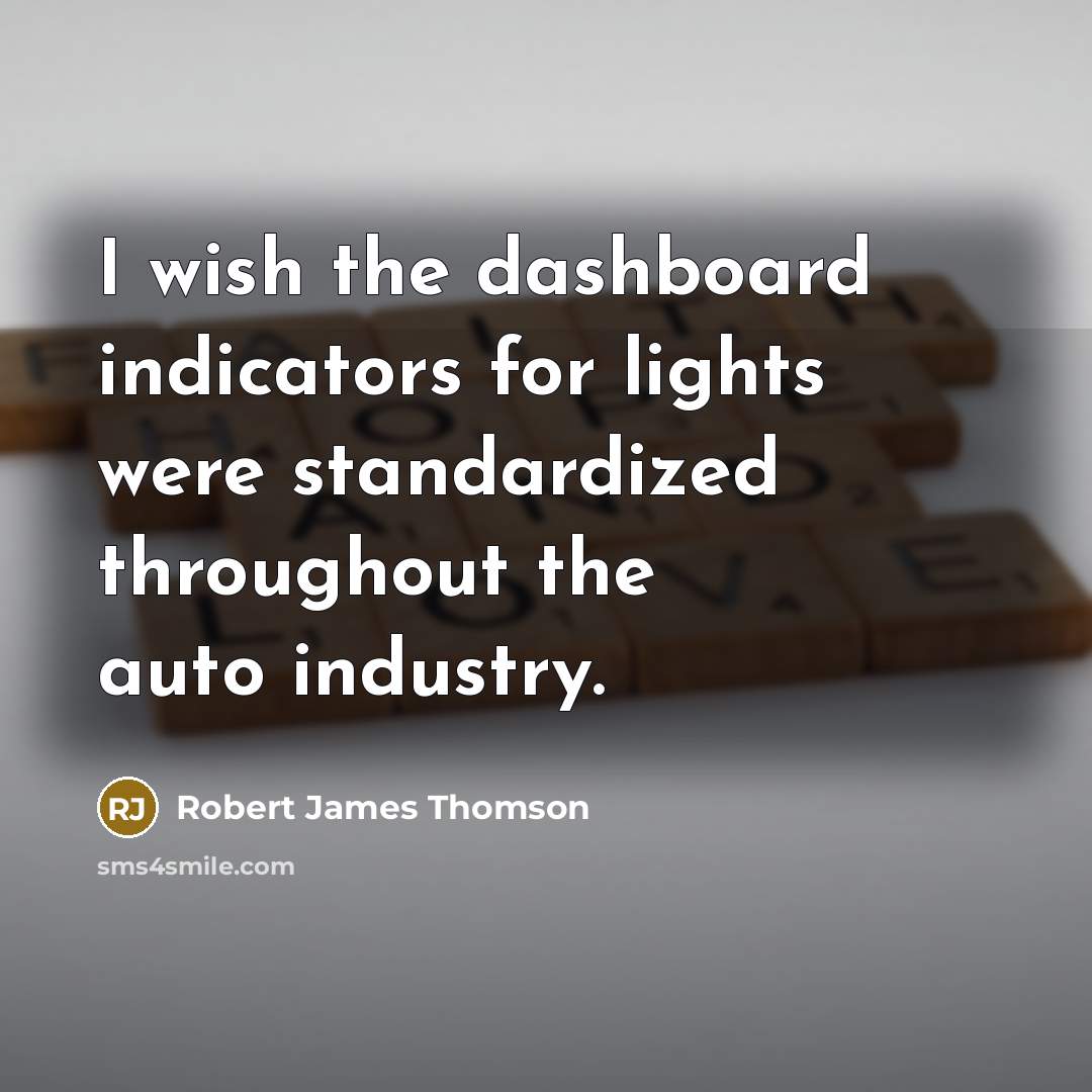 “I wish the dashboard indicators for lights were standardized throughout the auto industry.” quote by Robert James Thomson